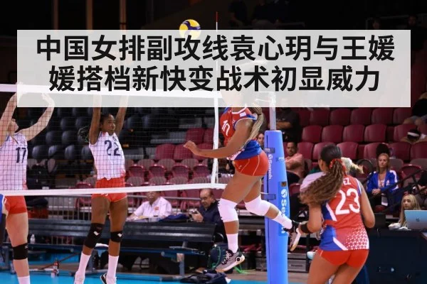 中国女排副攻线袁心玥与王媛媛搭档新快变战术初显威力