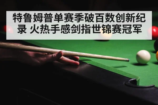 特鲁姆普单赛季破百数创新纪录 火热手感剑指世锦赛冠军