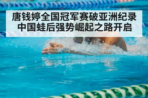 唐钱婷全国冠军赛破亚洲纪录 中国蛙后强势崛起之路开启