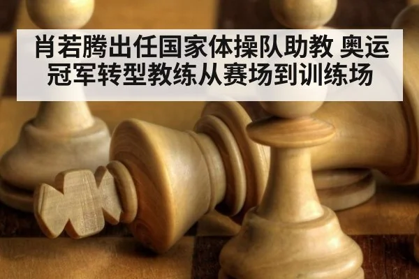 肖若腾出任国家体操队助教 奥运冠军转型教练从赛场到训练场