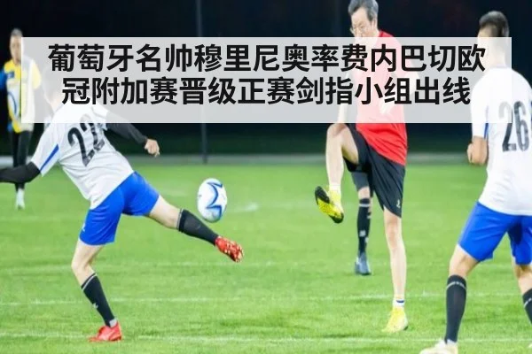 葡萄牙名帅穆里尼奥率费内巴切欧冠附加赛晋级正赛剑指小组出线