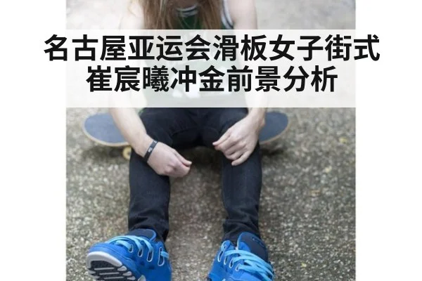 名古屋亚运会滑板女子街式崔宸曦冲金前景分析