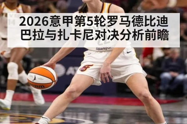 2026意甲第5轮罗马德比迪巴拉与扎卡尼对决分析前瞻