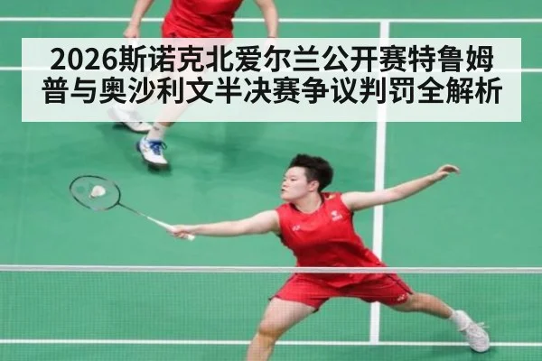 2026斯诺克北爱尔兰公开赛特鲁姆普与奥沙利文半决赛争议判罚全解析